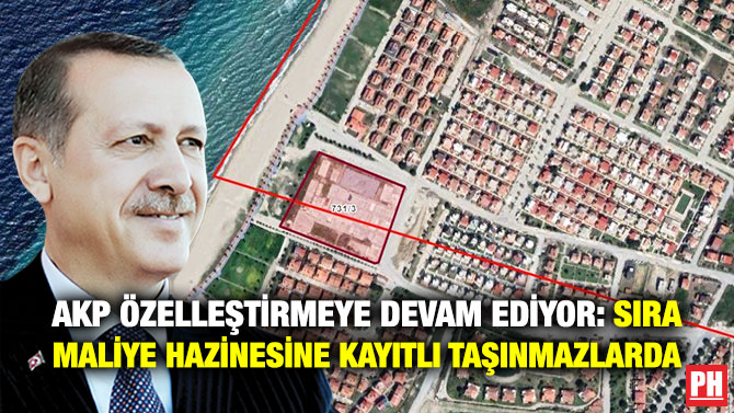 AKP Özelleştirmeye Devam Ediyor: Sıra Maliye Hazinesine Kayıtlı  Taşınmazlarda