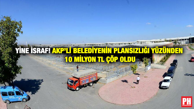 Yine İsraf! AKP’li Belediyenin Plansızlığı Yüzünden 10 Milyon TL Çöp Oldu