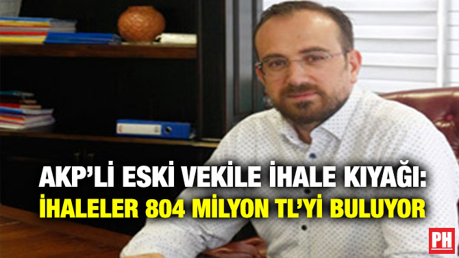 AKP’li Eski Vekile İhale Kıyağı: İhaleler 804 Milyon TL’yi Buluyor