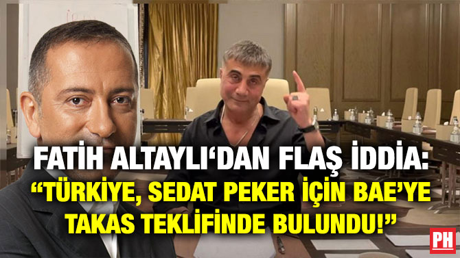 Fatih Altaylı’dan Flaş İddia: “Türkiye, Sedat Peker için BAE’ye Takas Teklifinde Bulundu!”