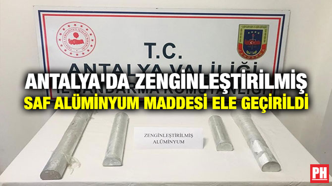 Antalya’da Zenginleştirilmiş Saf Alüminyum Maddesi Ele Geçirildi