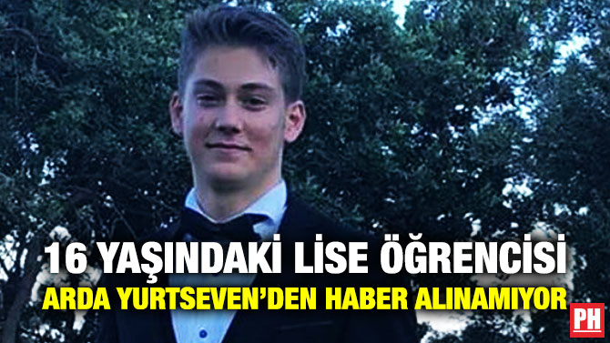 16 Yaşındaki Lise Öğrencisi Arda Yurtseven’den Haber Alınamıyor