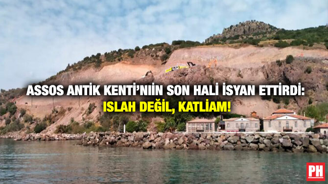 Assos Antik Kenti’nin Son Hali İsyan Ettirdi: Islah Değil, Katliam!