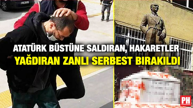 Atatürk Büstüne Saldıran, Hakaretler Yağdıran Zanlı Serbest Bırakıldı