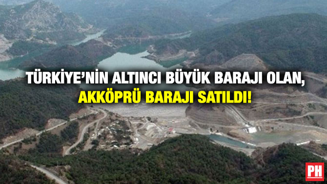 Türkiye’nin Altıncı Büyük Barajı Olan, Akköprü Barajı Satıldı!