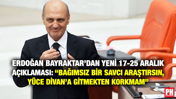 Erdoğan Bayraktar’dan Yeni 17-25 Aralık Açıklaması: “Bağımsız Bir Savcı Araştırsın, Yüce Divan’a Gitmekten Korkmam”