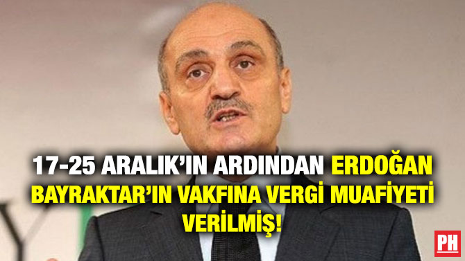 17-25 Aralık’ın Ardından Erdoğan Bayraktar’ın Vakfına Vergi Muafiyeti Verilmiş!