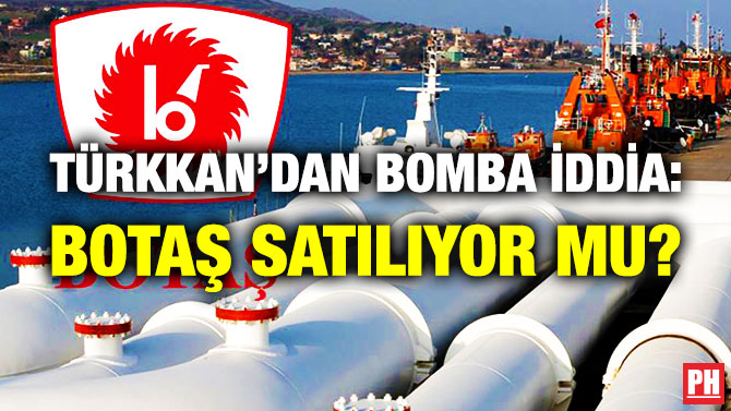 Türkkan’dan Bomba İddia: BOTAŞ Satılıyor mu?