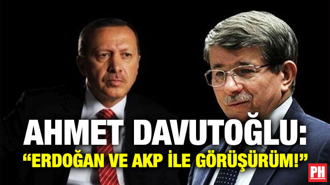 Ahmet Davutoğlu: “Erdoğan ve AKP ile Görüşürüm!”