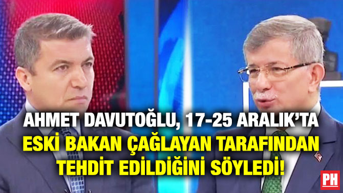 Ahmet Davutoğlu, 17-25 Aralık’ta Eski Bakan Çağlayan Tarafından Tehdit Edildiğini Söyledi!