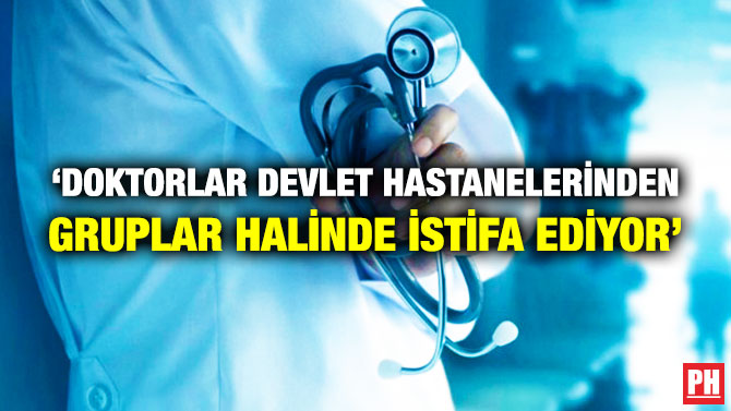 ‘Doktorlar Devlet Hastanelerinden Gruplar Halinde İstifa Ediyor’