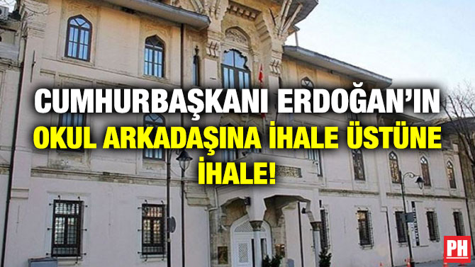 Cumhurbaşkanı Erdoğan’ın Okul Arkadaşına İhale Üstüne İhale!