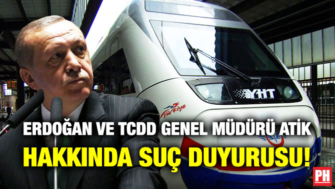 Erdoğan ve TCDD Genel Müdürü Atik Hakkında Suç Duyurusu!