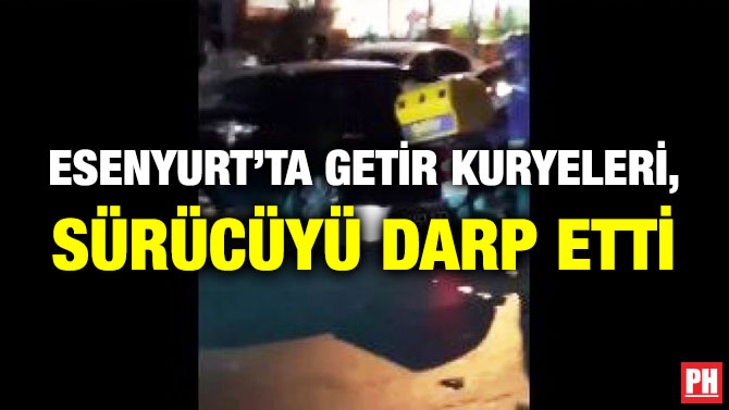 Esenyurt’ta Getir Kuryeleri, Sürücüyü Darp Etti