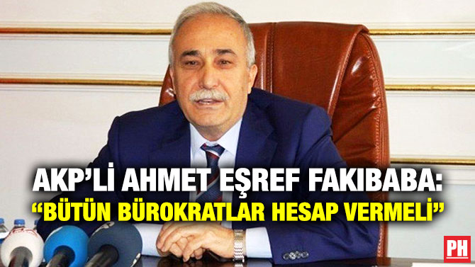 AKP’li Ahmet Eşref Fakıbaba: “Bütün Bürokratlar Hesap Vermeli”