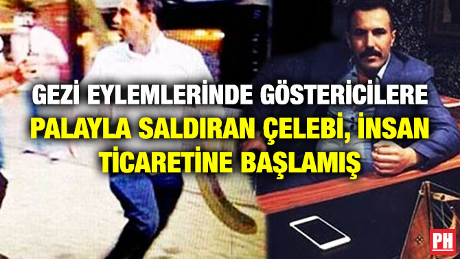 Gezi Eylemlerinde Göstericilere Palayla Saldıran Çelebi, İnsan Ticaretine Başlamış
