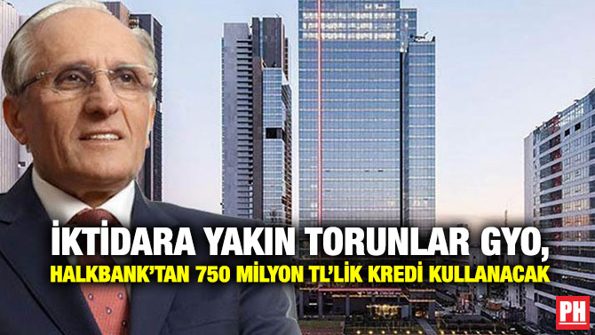 İktidara Yakın Torunlar GYO, Halkbank’tan 750 Milyon TL’lik Kredi Kullanacak