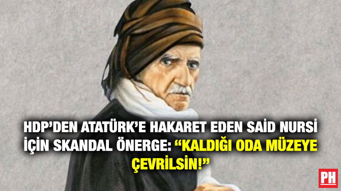 HDP’den Atatürk’e Hakaret Eden Said Nursi için Skandal Önerge: “Kaldığı Oda Müzeye Çevrilsin!”