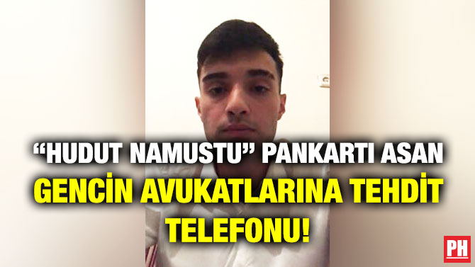 “Hudut Namustu” Pankartı Asan Gencin Avukatlarına Tehdit Telefonu!