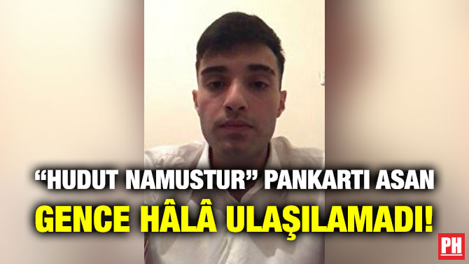 “Hudut Namustur” Pankartı Asan Gence Hâlâ Ulaşılamadı!