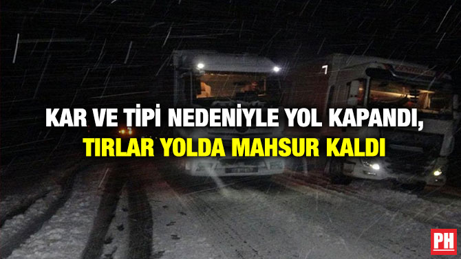 Kar ve Tipi Nedeniyle Yol Kapandı, Tırlar Yolda Mahsur Kaldı