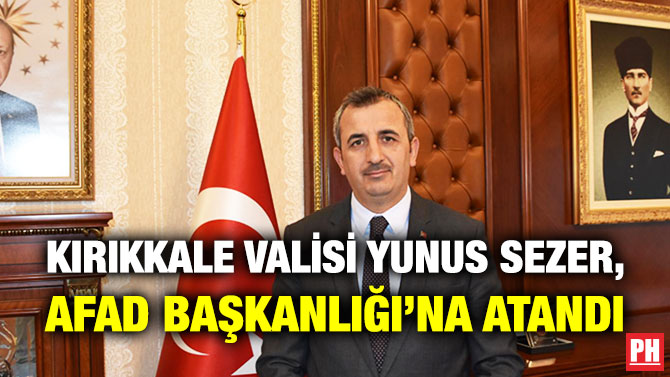 Kırıkkale Valisi Yunus Sezer, AFAD Başkanlığı’na Atandı