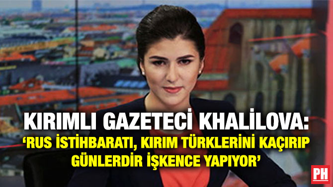 Kırımlı Gazeteci Khalilova: ‘Rus istihbaratı, Kırım Türklerini Kaçırıp Günlerdir İşkence Yapıyor’