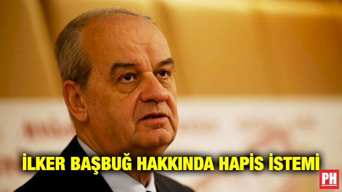 İlker Başbuğ Hakkında Hapis İstemi