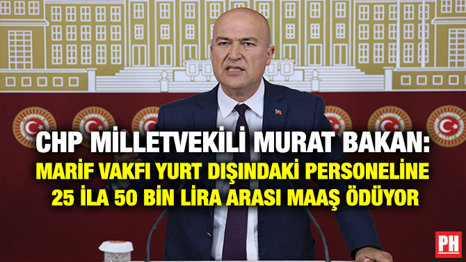 CHP Milletvekili Murat Bakan: Marif Vakfı Yurt Dışındaki Personeline 25 İla 50 Bin Lira Arası Maaş Ödüyor