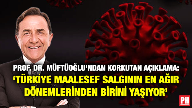 Prof. Dr. Müftüoğlu’ndan Korkutan Açıklama: ‘Türkiye Maalesef Salgının En Ağır Dönemlerinden Birini Yaşıyor’