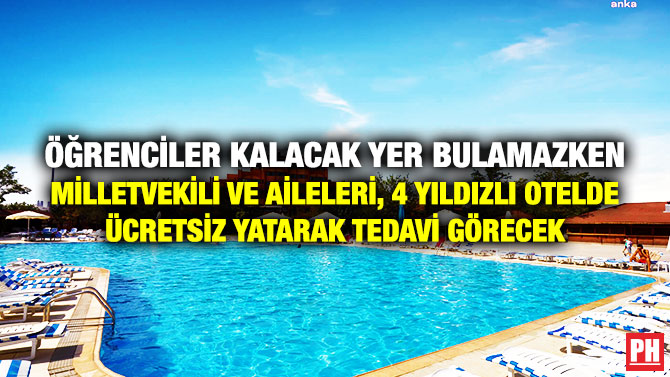 Öğrenciler Kalacak Yer Bulamazken Milletvekili ve Aileleri, 4 Yıldızlı Otelde Ücretsiz Yatarak Tedavi Görecek