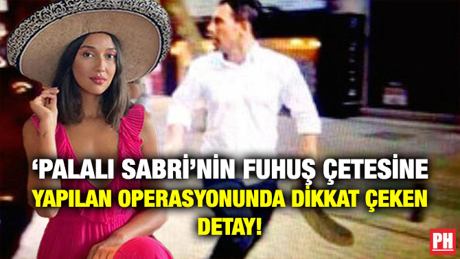 ‘Palalı Sabri’nin Fuhuş Çetesine Yapılan Operasyonunda Dikkat Çeken Detay!
