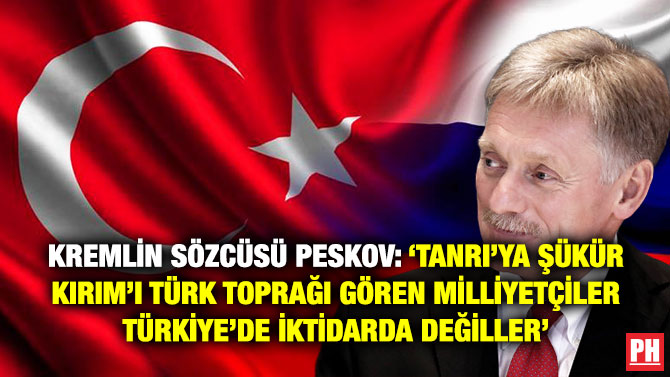 Kremlin Sözcüsü Peskov: ‘Tanrı’ya Şükür Kırım’ı Türk Toprağı Gören Milliyetçiler Türkiye’de İktidarda Değiller’