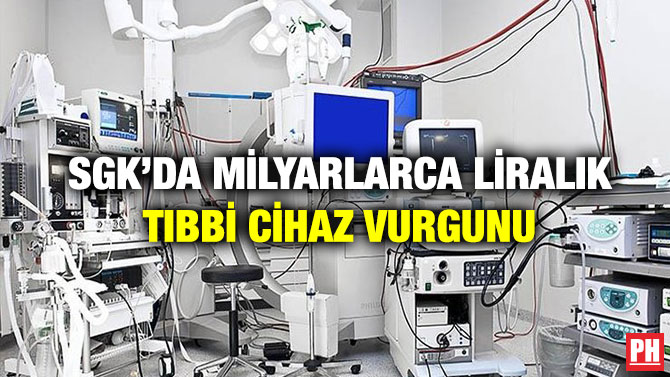 SGK’da Milyarlarca Liralık Tıbbi Cihaz Vurgunu