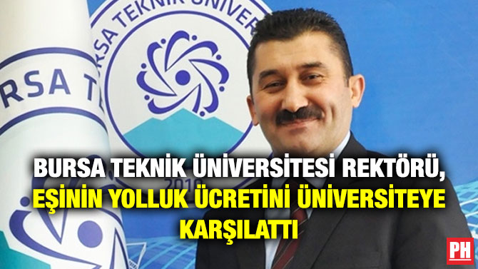 Bursa Teknik Üniversitesi Rektörü, Eşinin Yolluk Ücretini Üniversiteye Karşılattı
