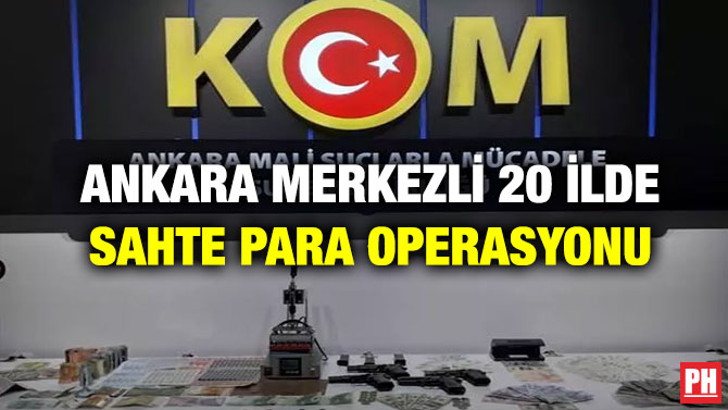 Ankara Merkezli 20 İlde Sahte Para Operasyonu