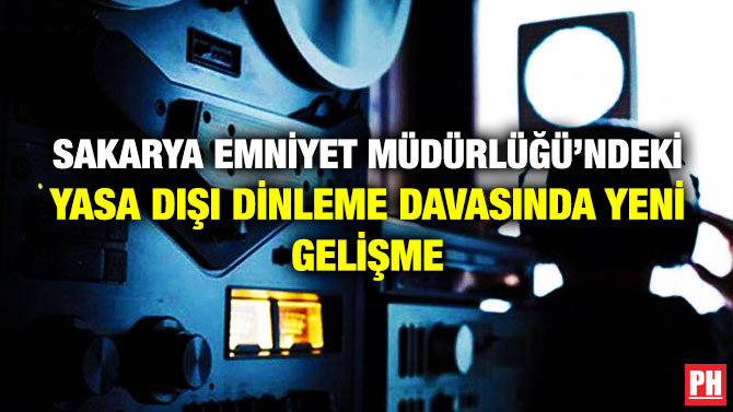 Sakarya Emniyet Müdürlüğü’ndeki Yasa Dışı Dinleme Davasında Yeni Gelişme