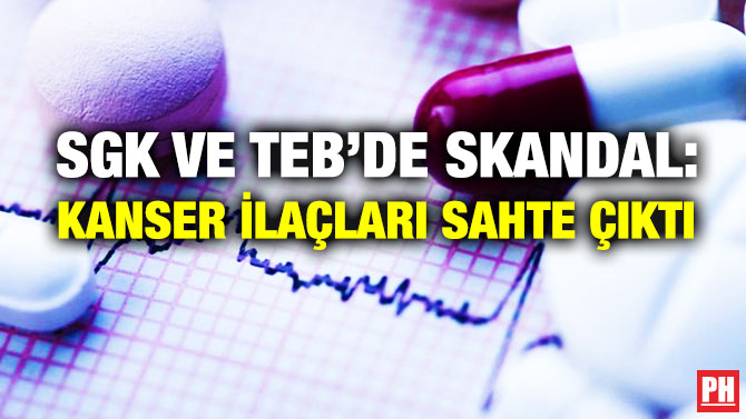 SGK ve TEB’de Skandal: Kanser İlaçları Sahte Çıktı