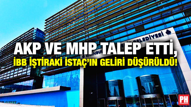 AKP ve MHP Talep Etti, İBB İştiraki İSTAÇ’ın Geliri Düşürüldü!
