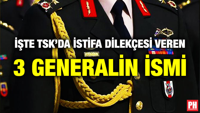 İşte TSK’da İstifa Dilekçesi Veren 3 Generalin İsmi
