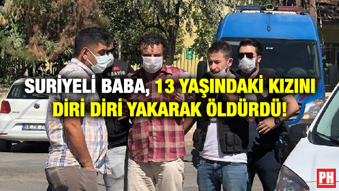 Suriyeli Baba, 13 Yaşındaki Kızını Diri Diri Yakarak Öldürdü!
