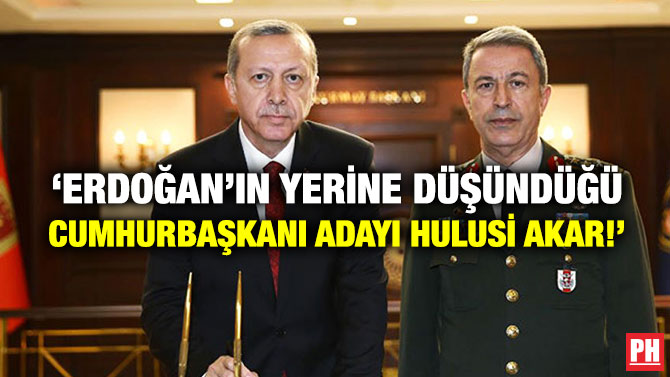 ‘Erdoğan’ın Yerine Düşündüğü Cumhurbaşkanı Adayı Hulusi Akar!’