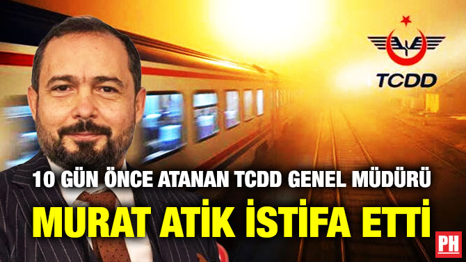 10 Gün Önce Atanan TCDD Genel Müdürü Murat Atik İstifa Etti