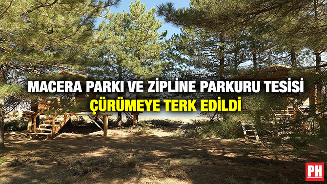 Macera Parkı ve Zipline Parkuru Tesisi Çürümeye Terk Edildi