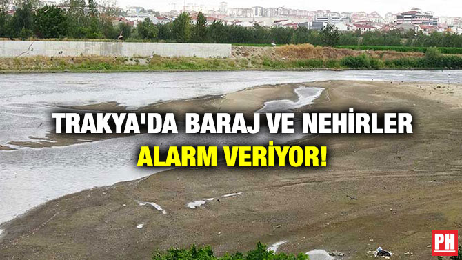 Trakya’da Baraj ve Nehirler Alarm Veriyor!