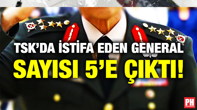 TSK’da İstifa Eden General Sayısı 5’e Çıktı!