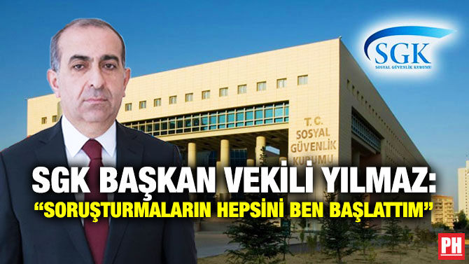 SGK Başkan Vekili Yılmaz: “Soruşturmaların Hepsini Ben Başlattım”