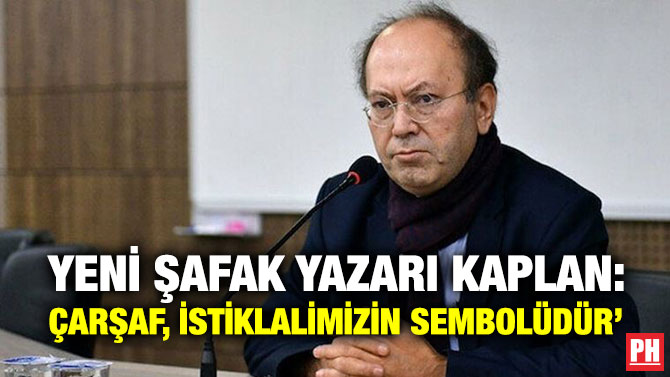 Yeni Şafak Yazarı Kaplan: Çarşaf, İstiklalimizin Sembolüdür’