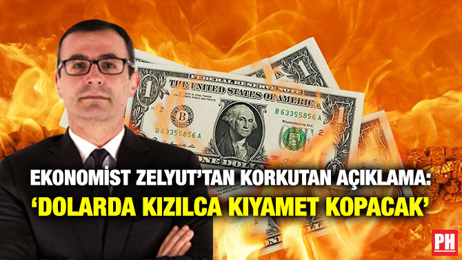 Ekonomist Zelyut’tan Korkutan Açıklama: ‘Dolarda Kızılca Kıyamet Kopacak’