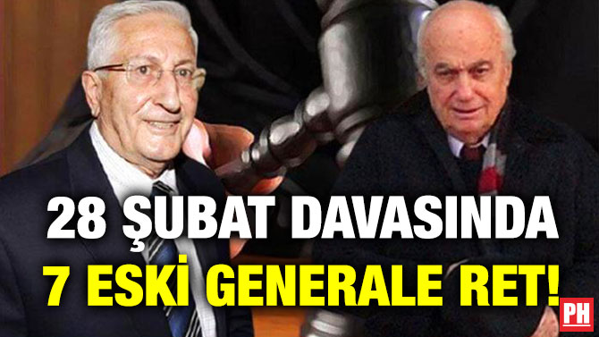 28 Şubat Davasında 7 Eski Generale Ret!